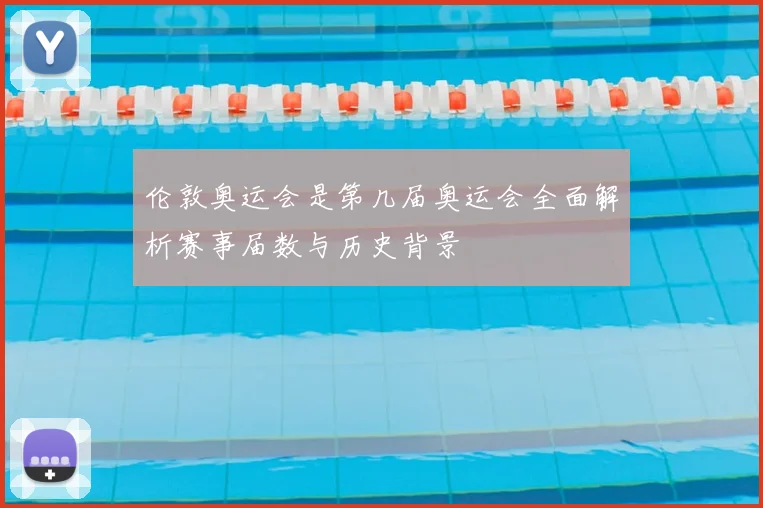 伦敦奥运会是第几届奥运会全面解析赛事届数与历史背景