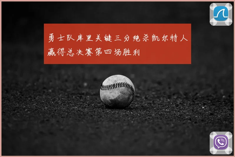 勇士队库里关键三分绝杀凯尔特人赢得总决赛第四场胜利