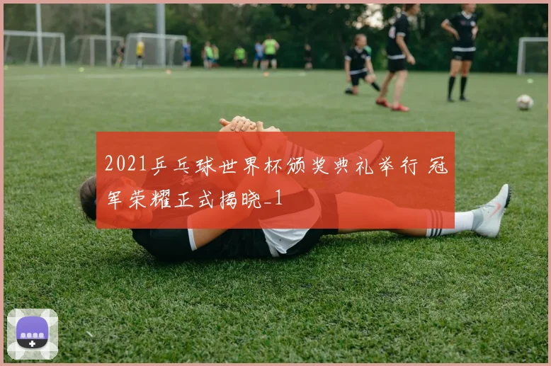 2021乒乓球世界杯颁奖典礼举行 冠军荣耀正式揭晓_1
