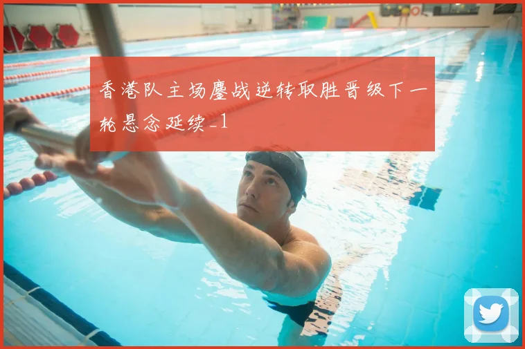 香港队主场鏖战逆转取胜晋级下一轮悬念延续_1