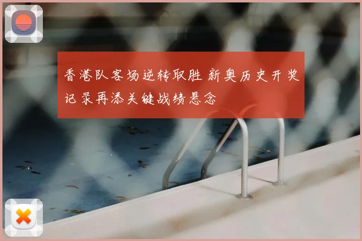 香港队客场逆转取胜 新奥历史开奖记录再添关键战绩悬念