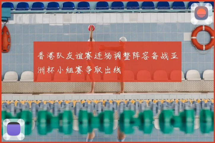 香港队友谊赛连场调整阵容备战亚洲杯小组赛争取出线