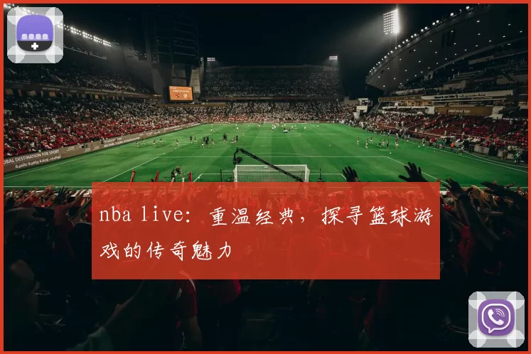 nba live：重温经典，探寻篮球游戏的传奇魅力