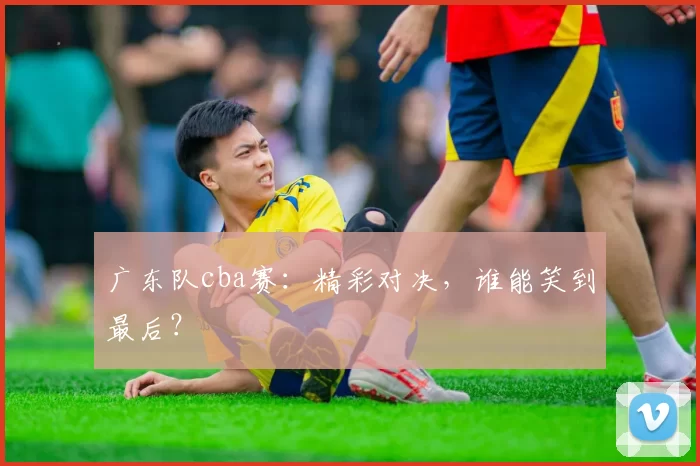 广东队cba赛：精彩对决，谁能笑到最后？