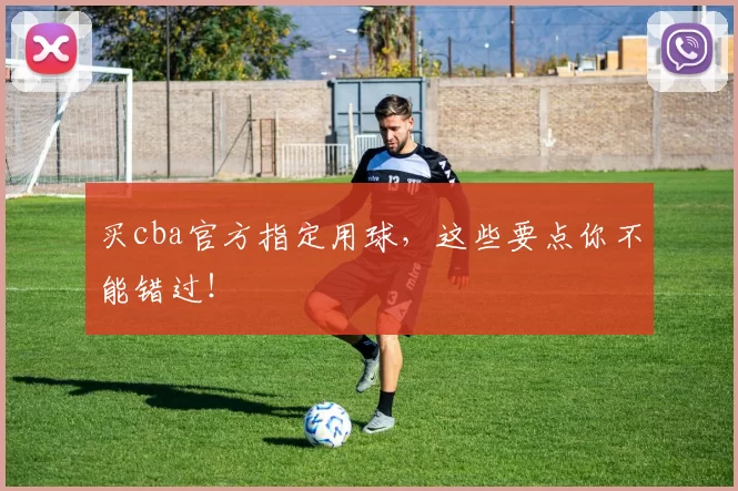 买cba官方指定用球，这些要点你不能错过！