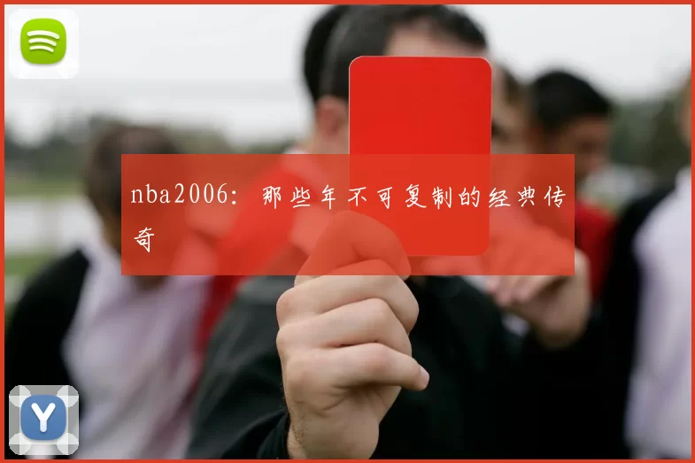 nba2006：那些年不可复制的经典传奇