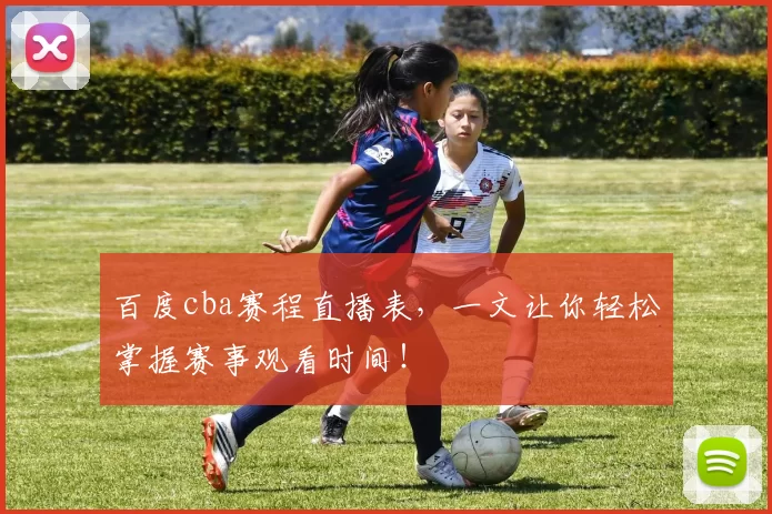 百度cba赛程直播表，一文让你轻松掌握赛事观看时间！